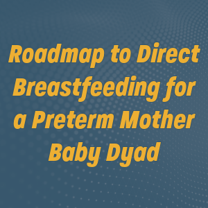 April 2024 Grand Round Roadmap to Direct Breastfeeding for a Preterm Mother Baby Dyad