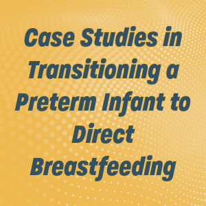 May 2024 Grand Rounds Case Studies in Transitioning a Preterm Infant to Direct Breastfeeding