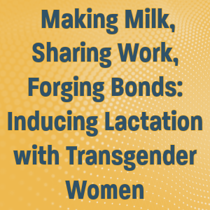 January 2025 Grand Rounds: Making Milk, Sharing Work, Forging Bonds: Inducing Lactation with Transgender Women