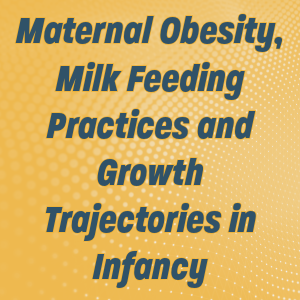 March 2025 Grand Rounds: Maternal Obesity, Milk Feeding Practices and Growth Trajectories in Infancy
